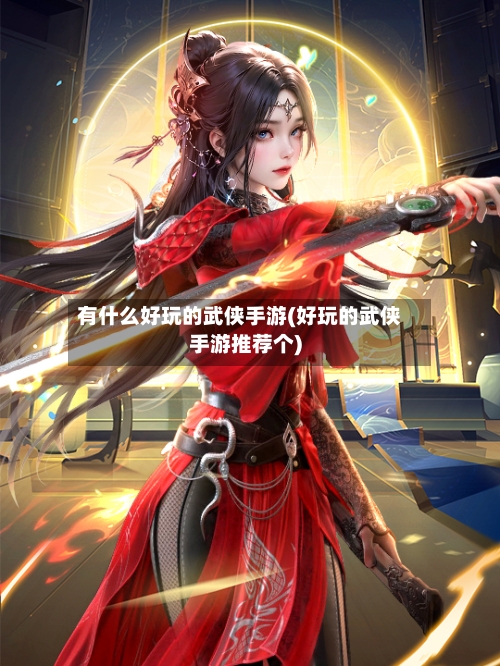 有什么好玩的武侠手游(好玩的武侠手游推荐个)-第3张图片