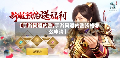【手游问道内测,手游问道内测资格怎么申请】-第2张图片