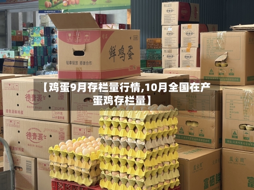 【鸡蛋9月存栏量行情,10月全国在产蛋鸡存栏量】-第3张图片