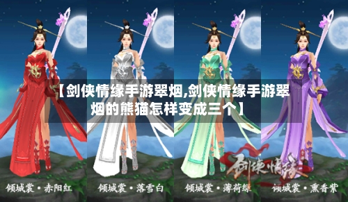 【剑侠情缘手游翠烟,剑侠情缘手游翠烟的熊猫怎样变成三个】-第2张图片