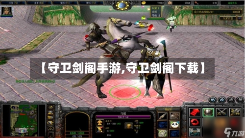 【守卫剑阁手游,守卫剑阁下载】
