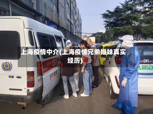 上海疫情中介(上海疫情兄弟姐妹真实经历)-第3张图片