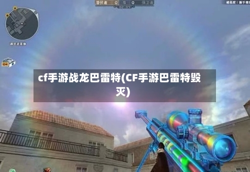 cf手游战龙巴雷特(CF手游巴雷特毁灭)