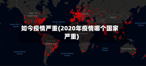 如今疫情严重(2020年疫情哪个国家严重)