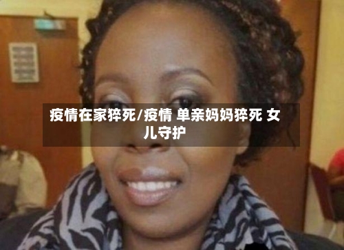 疫情在家猝死/疫情 单亲妈妈猝死 女儿守护-第2张图片