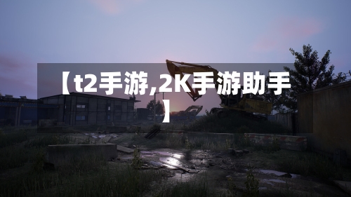【t2手游,2K手游助手】