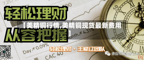 【美精铜行情,美精铜现货最新费用】-第2张图片
