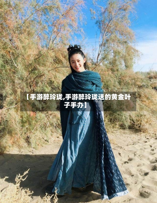 【手游醉玲珑,手游醉玲珑送的黄金叶子手办】-第2张图片