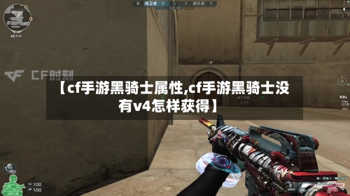 【cf手游黑骑士属性,cf手游黑骑士没有v4怎样获得】