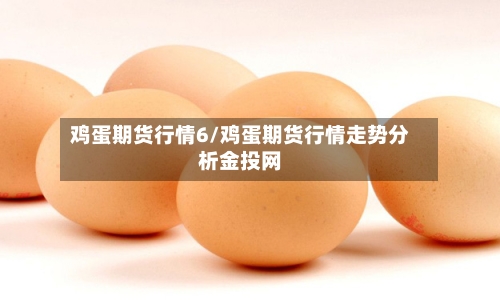 鸡蛋期货行情6/鸡蛋期货行情走势分析金投网