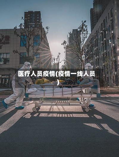 医疗人员疫情(疫情一线人员)-第2张图片