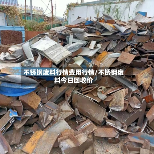 不锈钢废料行情费用行情/不锈钢废料今日回收价