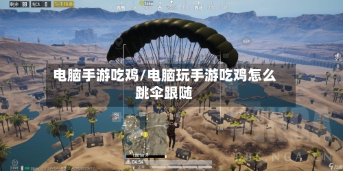 电脑手游吃鸡/电脑玩手游吃鸡怎么跳伞跟随