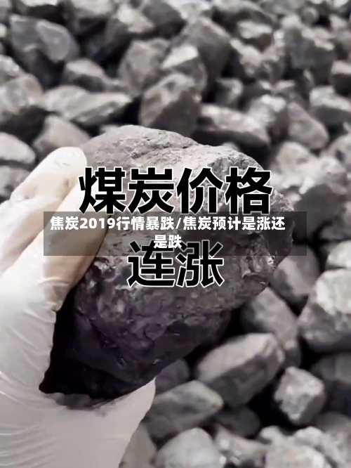 焦炭2019行情暴跌/焦炭预计是涨还是跌