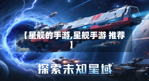 【星舰的手游,星舰手游 推荐】