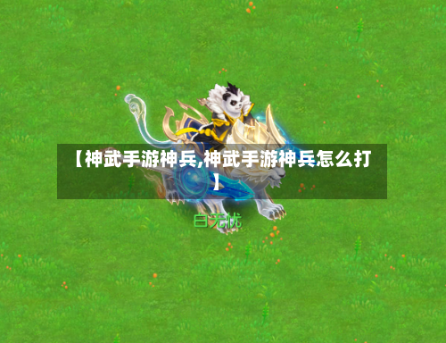 【神武手游神兵,神武手游神兵怎么打】