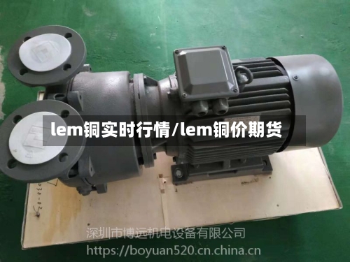 lem铜实时行情/lem铜价期货-第3张图片