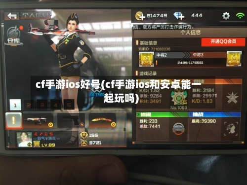 cf手游ios好号(cf手游ios和安卓能一起玩吗)-第2张图片
