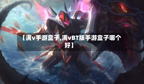 【满v手游盒子,满vBT版手游盒子哪个好】-第2张图片