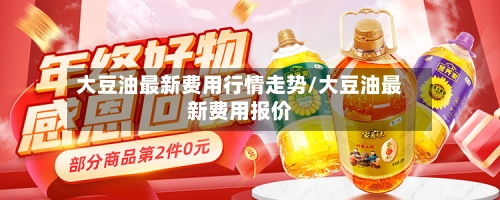 大豆油最新费用行情走势/大豆油最新费用报价-第3张图片
