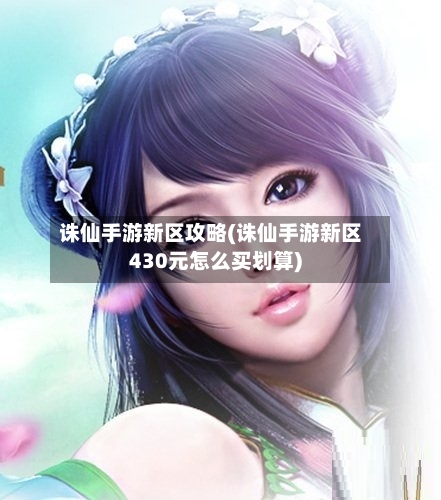 诛仙手游新区攻略(诛仙手游新区430元怎么买划算)