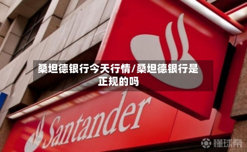 桑坦德银行今天行情/桑坦德银行是正规的吗-第3张图片