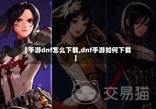 【手游dnf怎么下载,dnf手游如何下载】