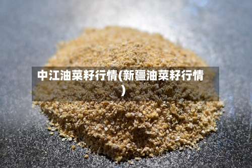中江油菜籽行情(新疆油菜籽行情)