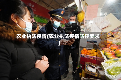 农业执法疫情(农业执法疫情防控要求)-第3张图片