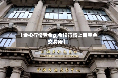 【金投行情黄金g,金投行情上海黄金交易所】-第3张图片