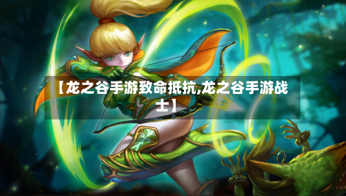 【龙之谷手游致命抵抗,龙之谷手游战士】-第3张图片