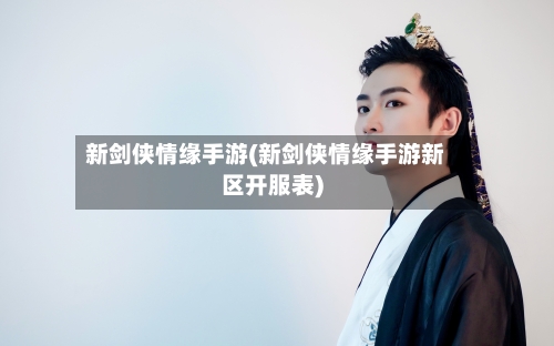 新剑侠情缘手游(新剑侠情缘手游新区开服表)