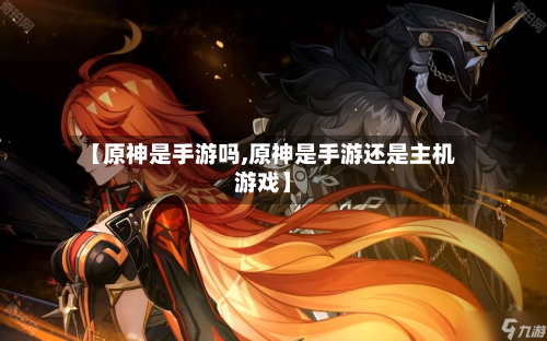 【原神是手游吗,原神是手游还是主机游戏】-第2张图片