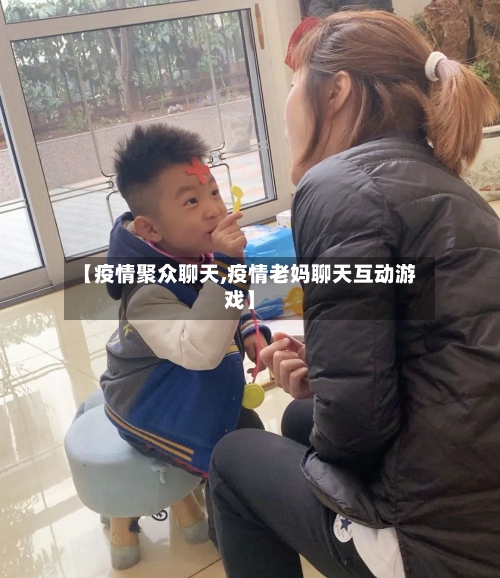 【疫情聚众聊天,疫情老妈聊天互动游戏】
