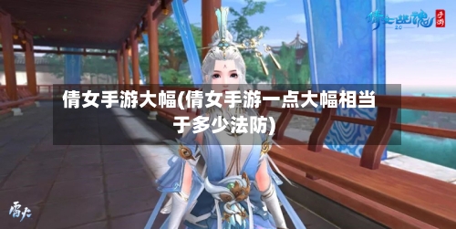 倩女手游大幅(倩女手游一点大幅相当于多少法防)