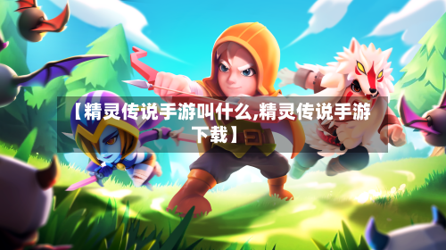 【精灵传说手游叫什么,精灵传说手游下载】-第2张图片