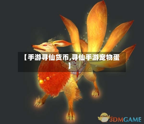 【手游寻仙货币,寻仙手游宠物蛋】-第3张图片