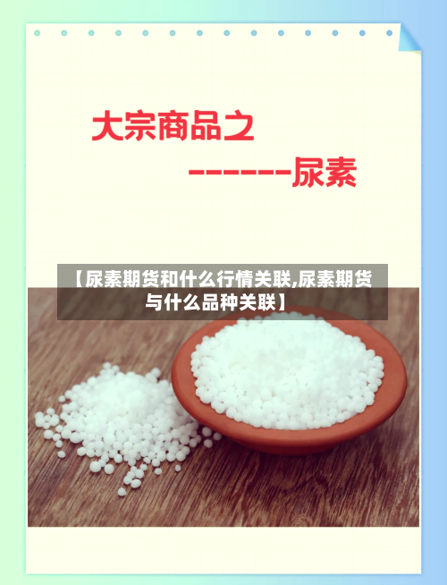 【尿素期货和什么行情关联,尿素期货与什么品种关联】