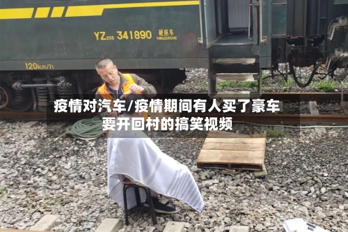 疫情对汽车/疫情期间有人买了豪车要开回村的搞笑视频