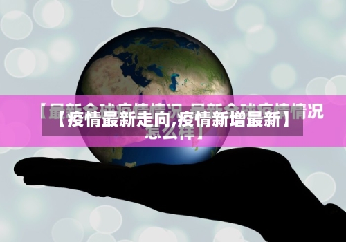 【疫情最新走向,疫情新增最新】