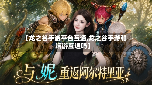 【龙之谷手游平台互通,龙之谷手游和端游互通吗】-第3张图片
