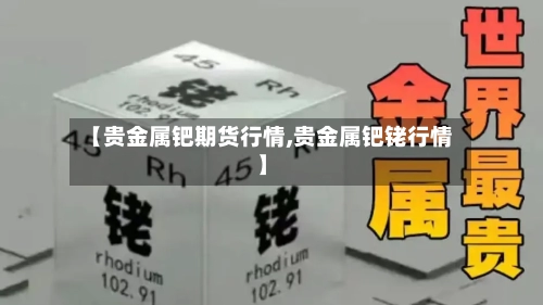 【贵金属钯期货行情,贵金属钯铑行情】