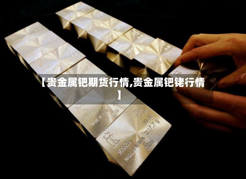 【贵金属钯期货行情,贵金属钯铑行情】-第2张图片