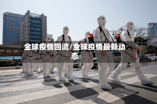 全球疫情回流/全球疫情最新动态