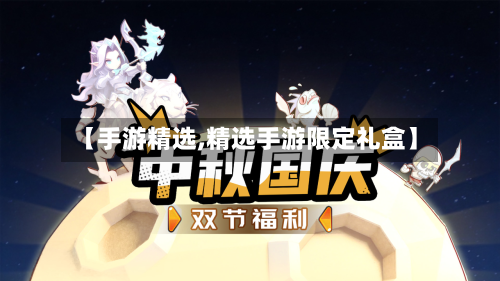 【手游精选,精选手游限定礼盒】-第3张图片