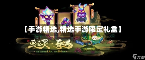 【手游精选,精选手游限定礼盒】-第2张图片
