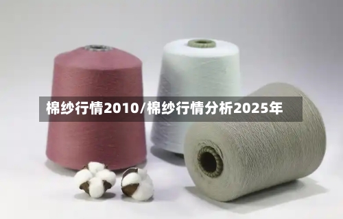 棉纱行情2010/棉纱行情分析2025年