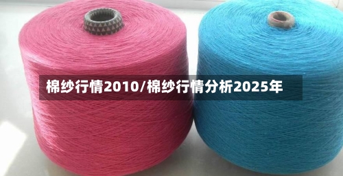 棉纱行情2010/棉纱行情分析2025年-第2张图片