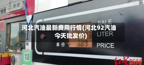 河北汽油最新费用行情(河北92汽油今天批发价)-第2张图片