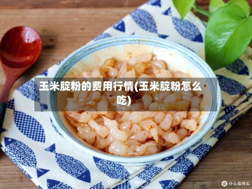 玉米腚粉的费用行情(玉米腚粉怎么吃)